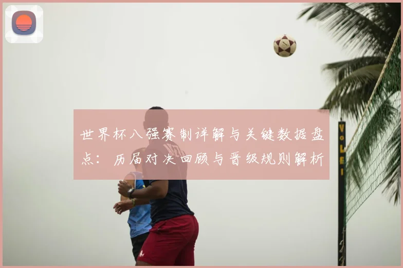 世界杯八强赛制详解与关键数据盘点：历届对决回顾与晋级规则解析