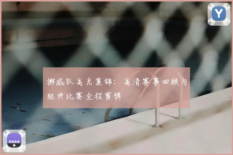 挪威队高光集锦：高清赛事回顾与经典比赛全程剪辑