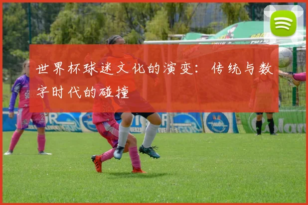 世界杯球迷文化的演变：传统与数字时代的碰撞