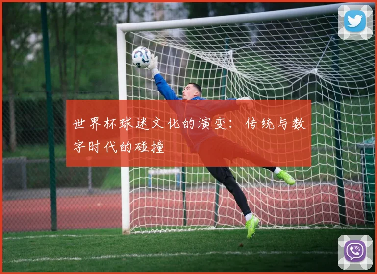 世界杯球迷文化的演变：传统与数字时代的碰撞