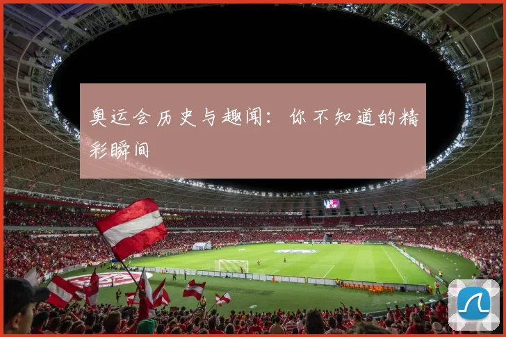 奥运会历史与趣闻：你不知道的精彩瞬间