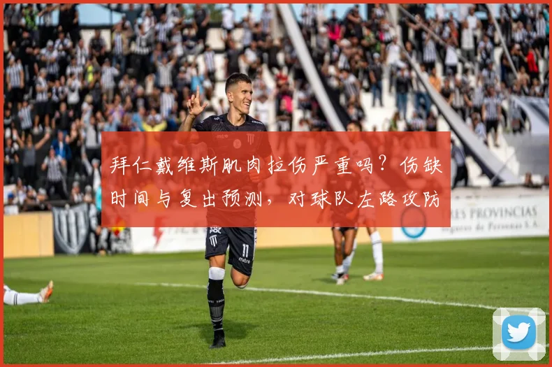 拜仁戴维斯肌肉拉伤严重吗？伤缺时间与复出预测，对球队左路攻防影响分析