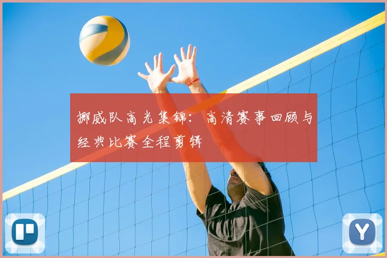 挪威队高光集锦：高清赛事回顾与经典比赛全程剪辑