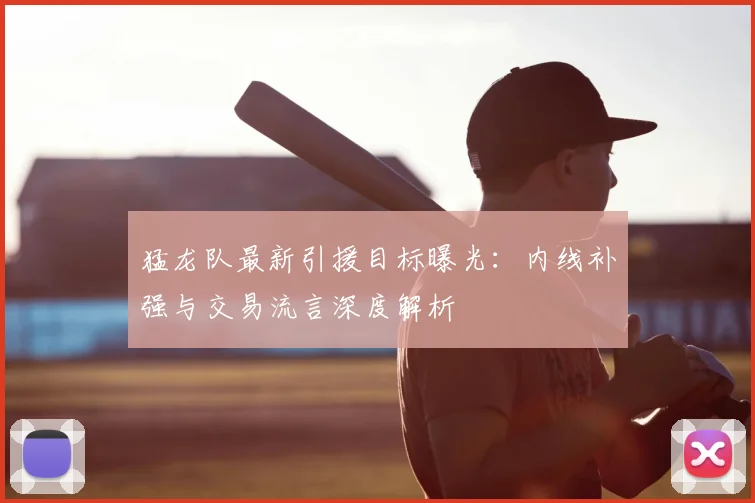 猛龙队最新引援目标曝光：内线补强与交易流言深度解析