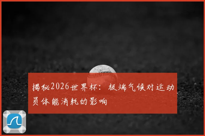 揭秘2026世界杯：极端气候对运动员体能消耗的影响