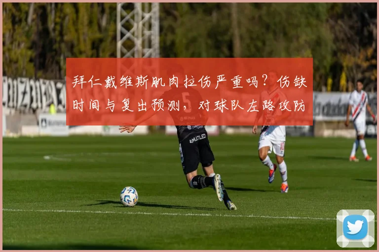 拜仁戴维斯肌肉拉伤严重吗？伤缺时间与复出预测，对球队左路攻防影响分析